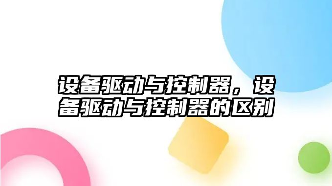 設備驅動(dòng)與控制器，設備驅動(dòng)與控制器的區別