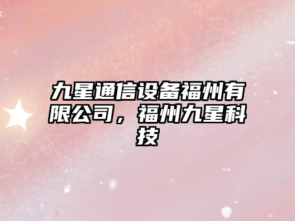 九星通信設備福州有限公司，福州九星科技