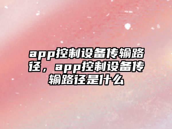 app控制設備傳輸路徑，app控制設備傳輸路徑是什么
