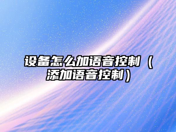 設備怎么加語(yǔ)音控制（添加語(yǔ)音控制）