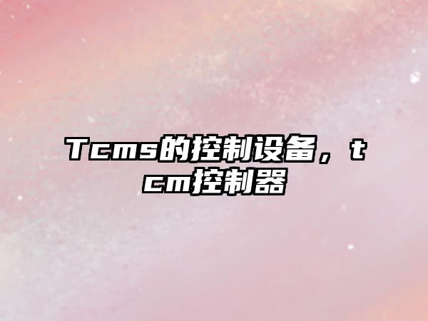 Tcms的控制設備，tcm控制器