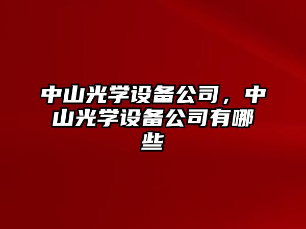 中山光學(xué)設備公司，中山光學(xué)設備公司有哪些