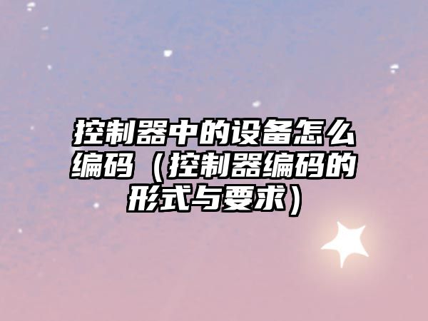 控制器中的設備怎么編碼（控制器編碼的形式與要求）