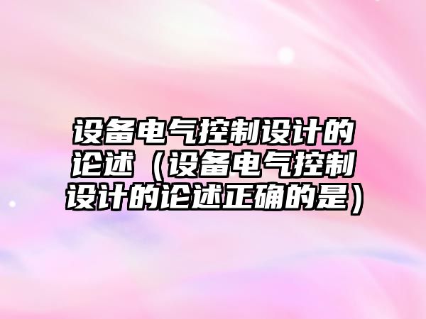 設備電氣控制設計的論述（設備電氣控制設計的論述正確的是）