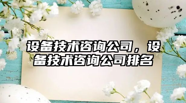 設備技術(shù)咨詢(xún)公司，設備技術(shù)咨詢(xún)公司排名