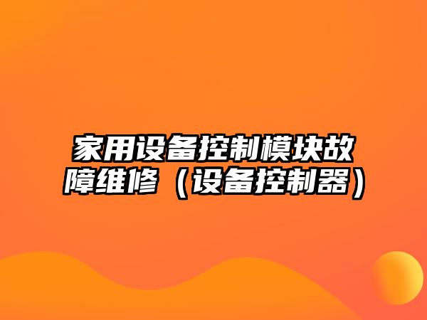 家用設備控制模塊故障維修（設備控制器）