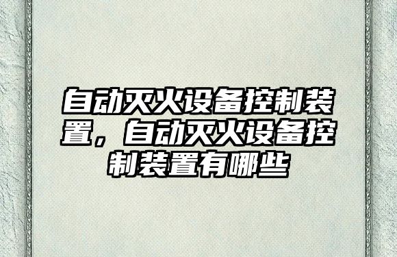 自動(dòng)滅火設備控制裝置，自動(dòng)滅火設備控制裝置有哪些