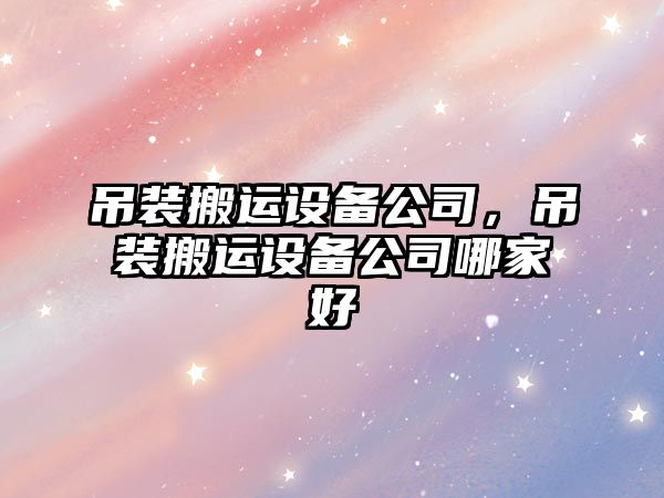 吊裝搬運設備公司，吊裝搬運設備公司哪家好