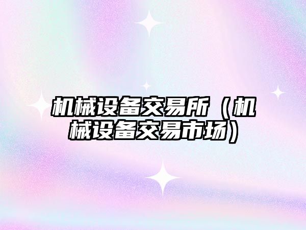 機械設備交易所（機械設備交易市場(chǎng)）