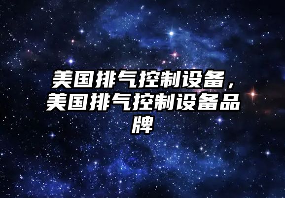 美國排氣控制設備，美國排氣控制設備品牌