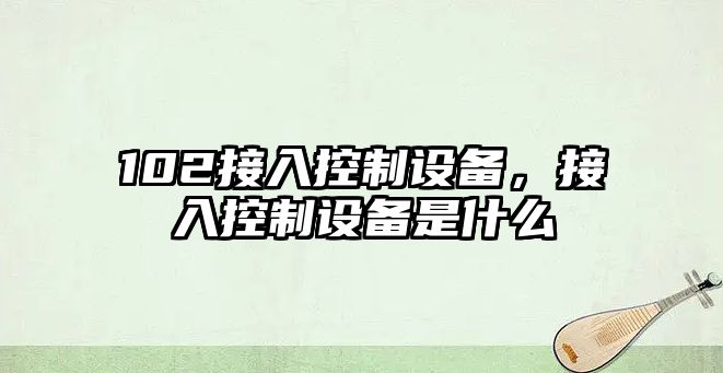 102接入控制設備，接入控制設備是什么