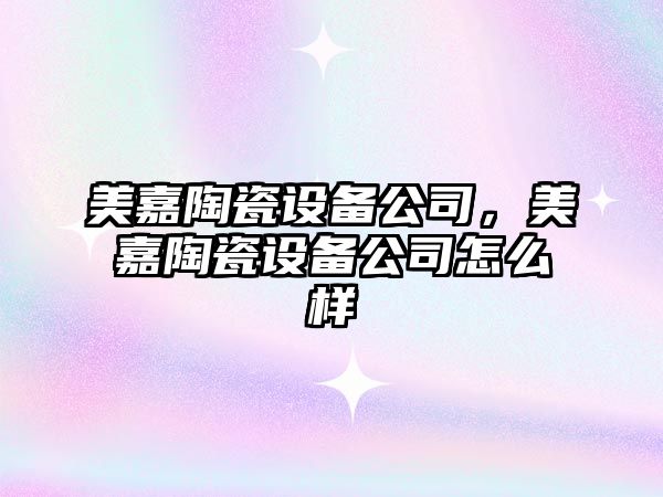 美嘉陶瓷設備公司，美嘉陶瓷設備公司怎么樣