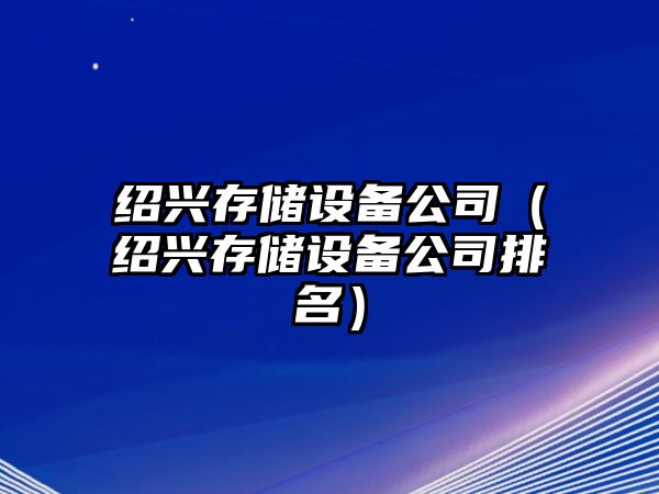 紹興存儲設備公司（紹興存儲設備公司排名）