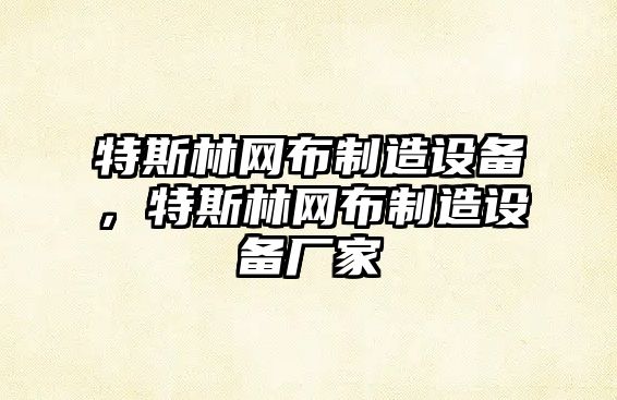 特斯林網(wǎng)布制造設備，特斯林網(wǎng)布制造設備廠(chǎng)家