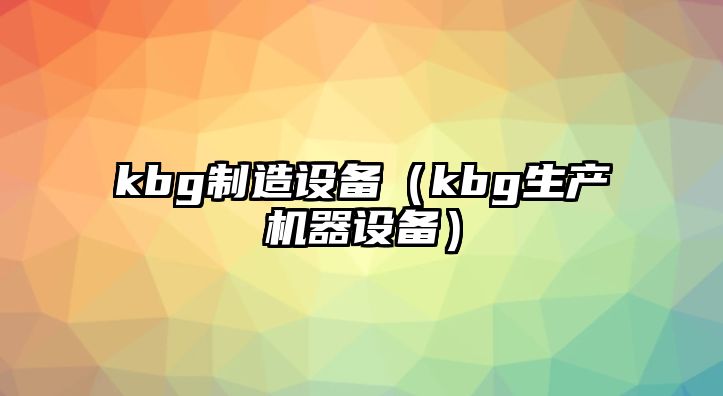 kbg制造設備（kbg生產(chǎn)機器設備）