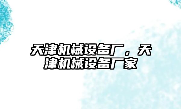 天津機械設備廠(chǎng)，天津機械設備廠(chǎng)家