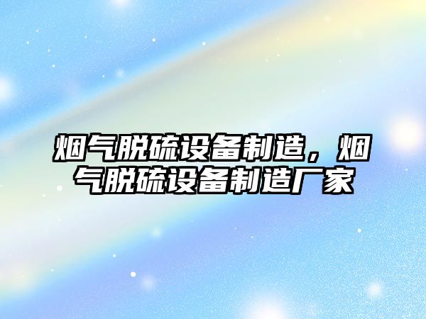 煙氣脫硫設備制造，煙氣脫硫設備制造廠(chǎng)家