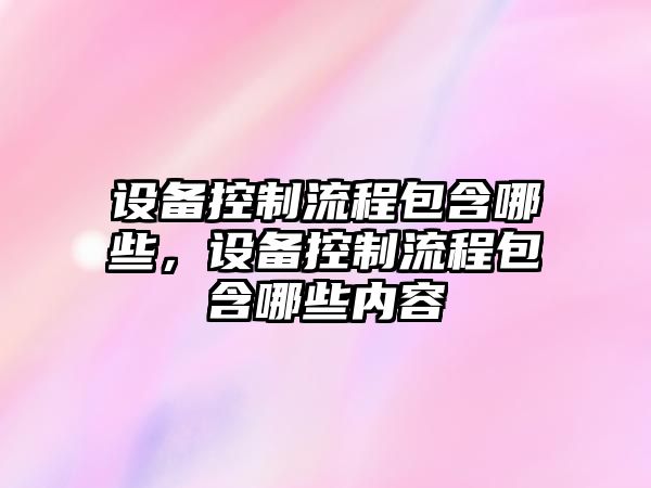 設備控制流程包含哪些，設備控制流程包含哪些內容