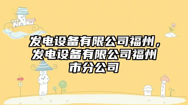 發(fā)電設備有限公司福州，發(fā)電設備有限公司福州市分公司