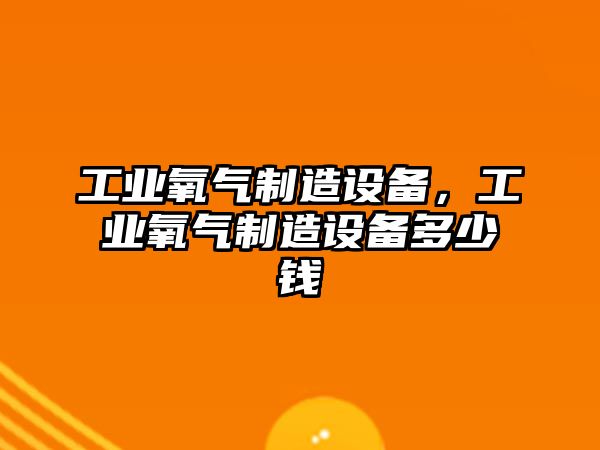 工業(yè)氧氣制造設備，工業(yè)氧氣制造設備多少錢(qián)