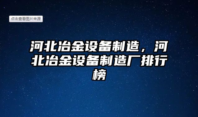 河北冶金設備制造，河北冶金設備制造廠(chǎng)排行榜