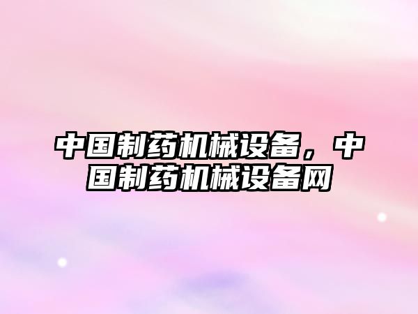 中國制藥機械設備，中國制藥機械設備網(wǎng)