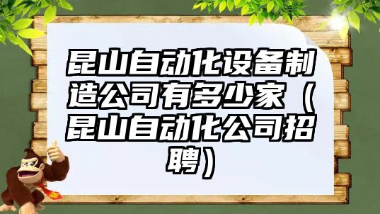 昆山自動(dòng)化設備制造公司有多少家（昆山自動(dòng)化公司招聘）
