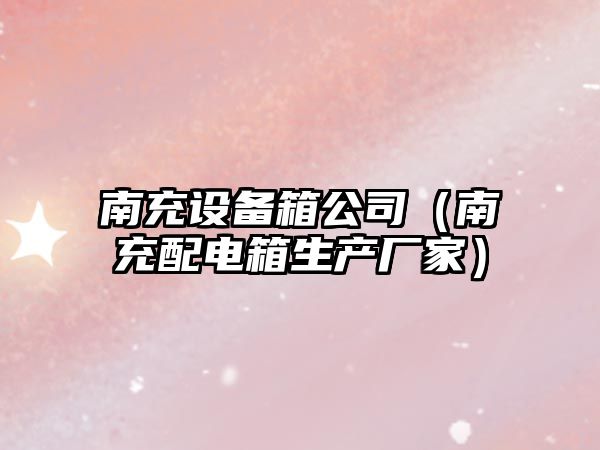 南充設備箱公司（南充配電箱生產(chǎn)廠(chǎng)家）