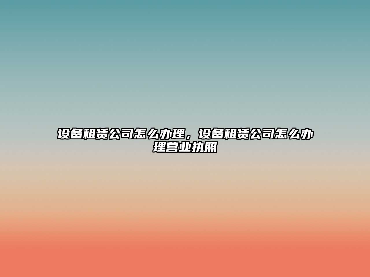 設備租賃公司怎么辦理，設備租賃公司怎么辦理營(yíng)業(yè)執照
