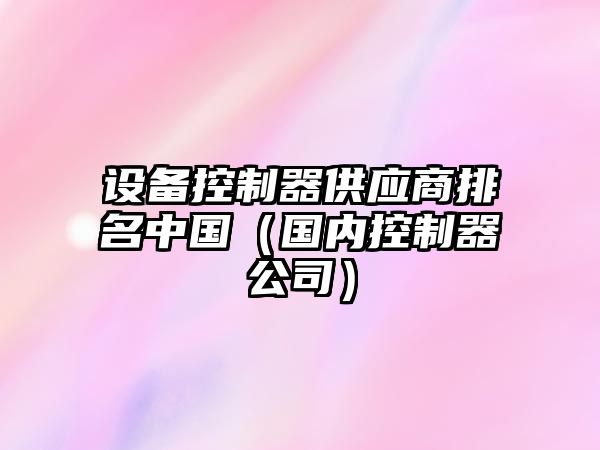 設備控制器供應商排名中國（國內控制器公司）
