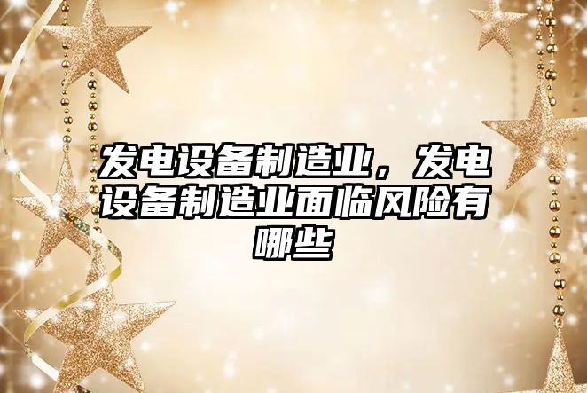 發(fā)電設備制造業(yè)，發(fā)電設備制造業(yè)面臨風(fēng)險有哪些