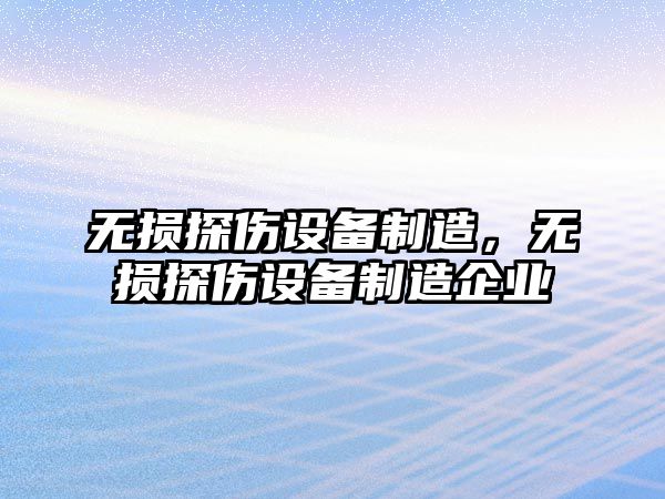 無(wú)損探傷設備制造，無(wú)損探傷設備制造企業(yè)