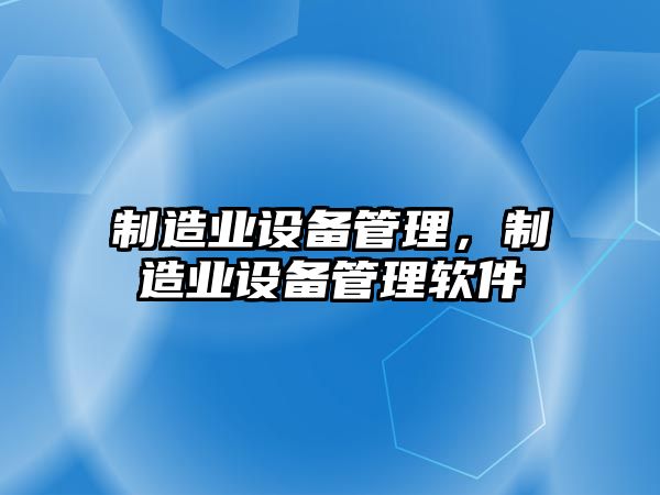 制造業(yè)設備管理，制造業(yè)設備管理軟件