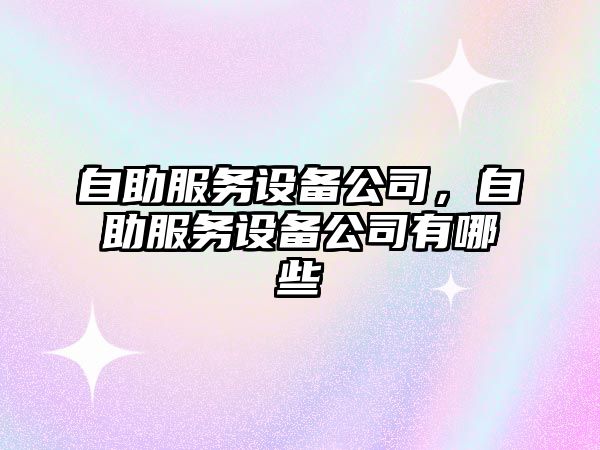 自助服務(wù)設備公司，自助服務(wù)設備公司有哪些