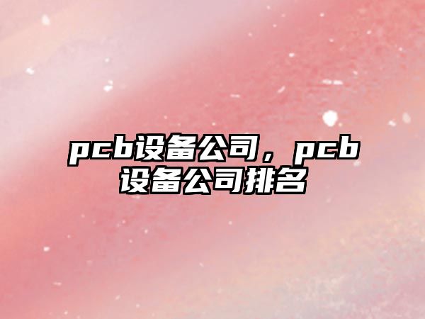 pcb設備公司，pcb設備公司排名