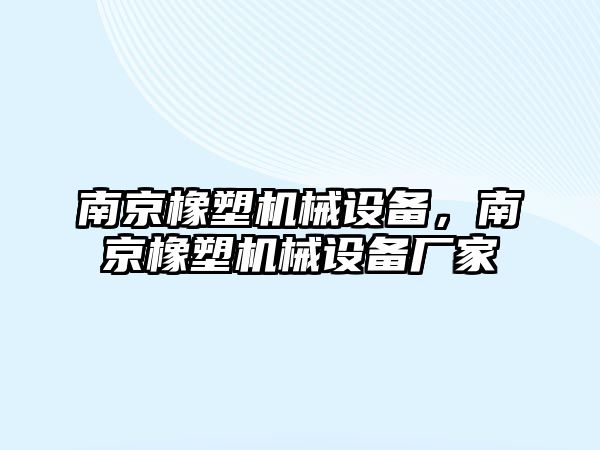 南京橡塑機械設備，南京橡塑機械設備廠(chǎng)家