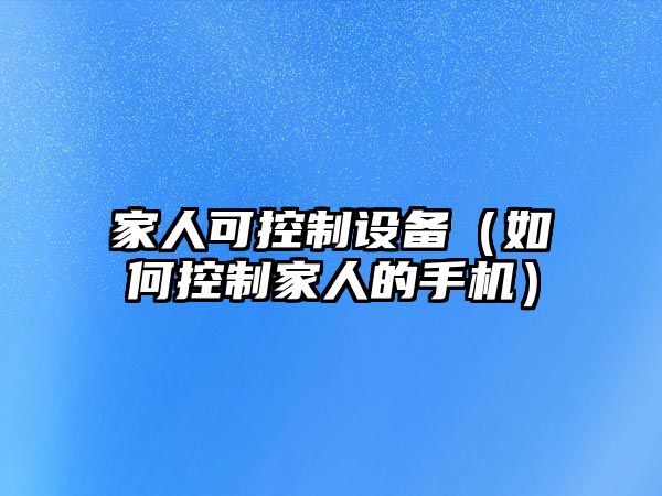 家人可控制設備（如何控制家人的手機）