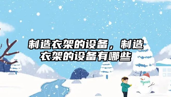 制造衣架的設備，制造衣架的設備有哪些