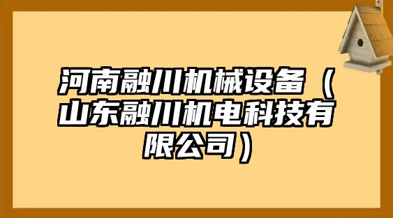 河南融川機械設備（山東融川機電科技有限公司）