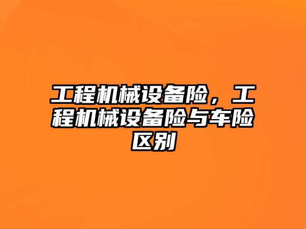 工程機械設備險，工程機械設備險與車(chē)險區別