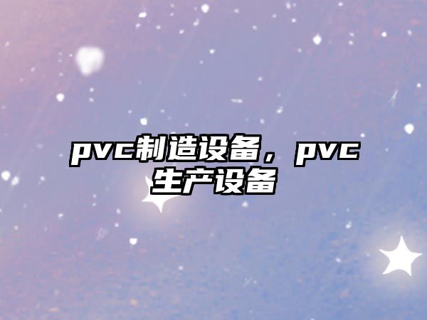 pvc制造設備，pvc生產(chǎn)設備