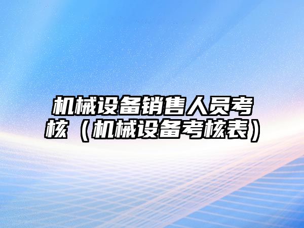 機械設備銷(xiāo)售人員考核（機械設備考核表）