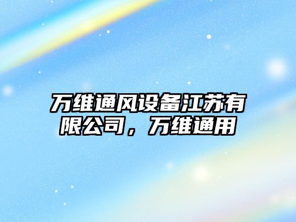 萬(wàn)維通風(fēng)設備江蘇有限公司，萬(wàn)維通用