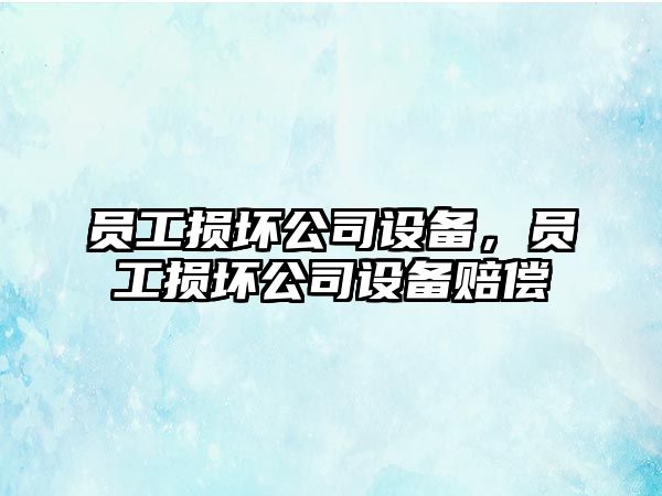 員工損壞公司設備，員工損壞公司設備賠償