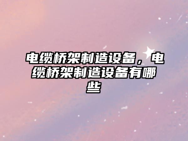 電纜橋架制造設備，電纜橋架制造設備有哪些