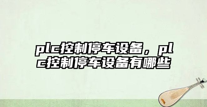 plc控制停車(chē)設備，plc控制停車(chē)設備有哪些