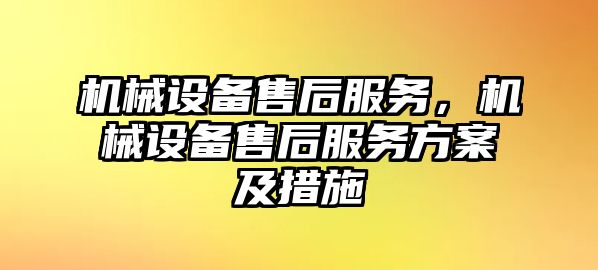 機械設備售后服務(wù)，機械設備售后服務(wù)方案及措施