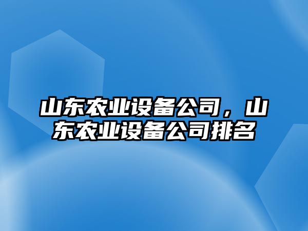 山東農業(yè)設備公司，山東農業(yè)設備公司排名