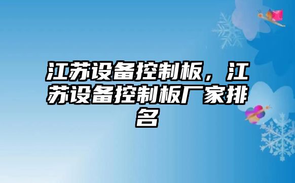江蘇設備控制板，江蘇設備控制板廠(chǎng)家排名