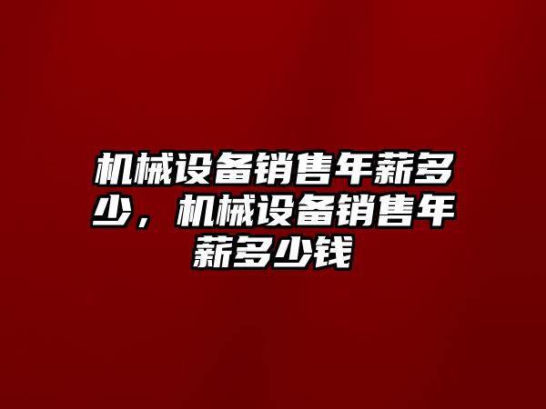 機械設備銷(xiāo)售年薪多少，機械設備銷(xiāo)售年薪多少錢(qián)